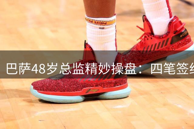 巴萨48岁总监精妙操盘：四笔签约巧妙省钱