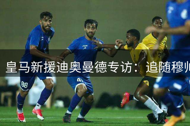 皇马新援迪奥曼德专访：追随穆帅圆梦伯纳乌