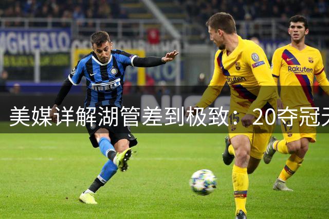美媒详解湖管差到极致：20夺冠无心插柳 多笔迷之运作 换东契奇非功绩