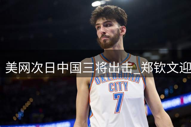 美网次日中国三将出击 郑钦文迎战天才少女