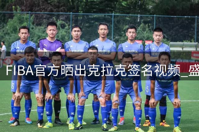 FIBA官方晒出克拉克签名视频 盛赞其巨星风范